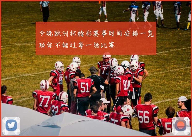 今晚欧洲杯精彩赛事时间安排一览助你不错过每一场比赛